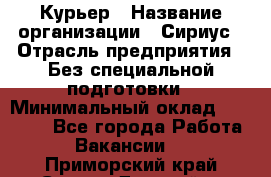 Курьер › Название организации ­ Сириус › Отрасль предприятия ­ Без специальной подготовки › Минимальный оклад ­ 80 000 - Все города Работа » Вакансии   . Приморский край,Спасск-Дальний г.